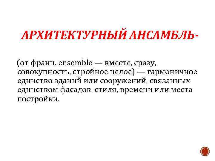 АРХИТЕКТУРНЫЙ АНСАМБЛЬ(от франц. ensemble — вместе, сразу, совокупность, стройное целое) — гармоничное единство зданий