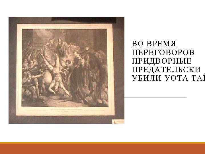 ВО ВРЕМЯ ПЕРЕГОВОРОВ ПРИДВОРНЫЕ ПРЕДАТЕЛЬСКИ УБИЛИ УОТА ТАЙ 