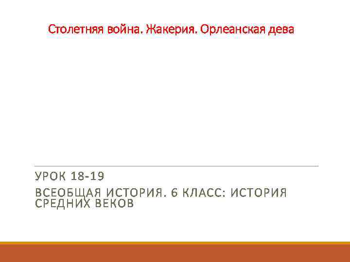 Столетняя война. Жакерия. Орлеанская дева УРОК 18 -19 ВСЕОБЩАЯ ИСТОРИЯ. 6 КЛАСС: ИСТОРИЯ СРЕДНИХ