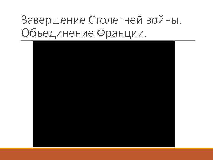 Завершение Столетней войны. Объединение Франции. 