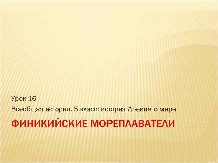 Урок 16 Всеобщая история. 5 класс: история Древнего мира ФИНИКИЙСКИЕ МОРЕПЛАВАТЕЛИ 