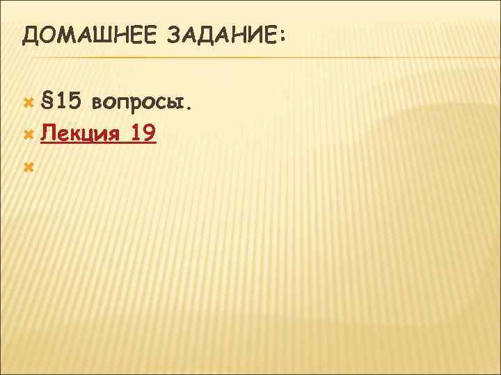 ДОМАШНЕЕ ЗАДАНИЕ: § 15 вопросы. Лекция 19 