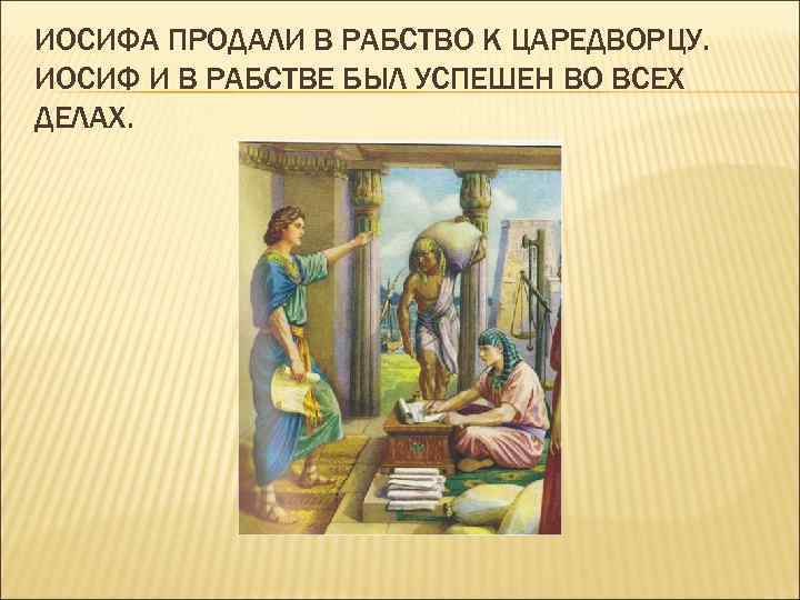 ИОСИФА ПРОДАЛИ В РАБСТВО К ЦАРЕДВОРЦУ. ИОСИФ И В РАБСТВЕ БЫЛ УСПЕШЕН ВО ВСЕХ