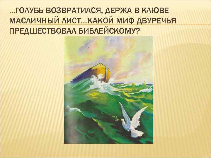 …ГОЛУБЬ ВОЗВРАТИЛСЯ, ДЕРЖА В КЛЮВЕ МАСЛИЧНЫЙ ЛИСТ…КАКОЙ МИФ ДВУРЕЧЬЯ ПРЕДШЕСТВОВАЛ БИБЛЕЙСКОМУ? 