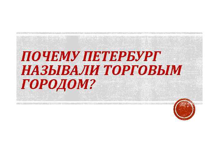 ПОЧЕМУ ПЕТЕРБУРГ НАЗЫВАЛИ ТОРГОВЫМ ГОРОДОМ? 