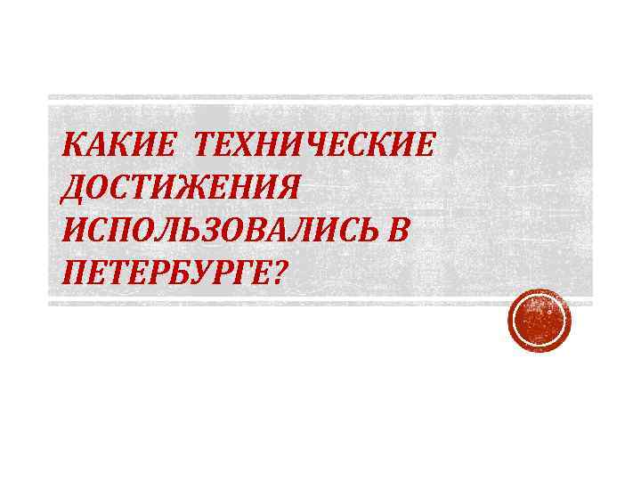 КАКИЕ ТЕХНИЧЕСКИЕ ДОСТИЖЕНИЯ ИСПОЛЬЗОВАЛИСЬ В ПЕТЕРБУРГЕ? 
