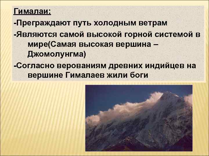 Гималаи: -Преграждают путь холодным ветрам -Являются самой высокой горной системой в мире(Самая высокая вершина