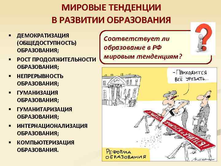 МИРОВЫЕ ТЕНДЕНЦИИ В РАЗВИТИИ ОБРАЗОВАНИЯ § ДЕМОКРАТИЗАЦИЯ (ОБЩЕДОСТУПНОСТЬ) ОБРАЗОВАНИЯ; § РОСТ ПРОДОЛЖИТЕЛЬНОСТИ ОБРАЗОВАНИЯ; §