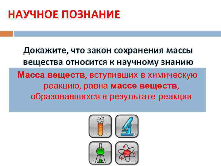 НАУЧНОЕ ПОЗНАНИЕ Докажите, что закон сохранения массы вещества относится к научному знанию Масса веществ,