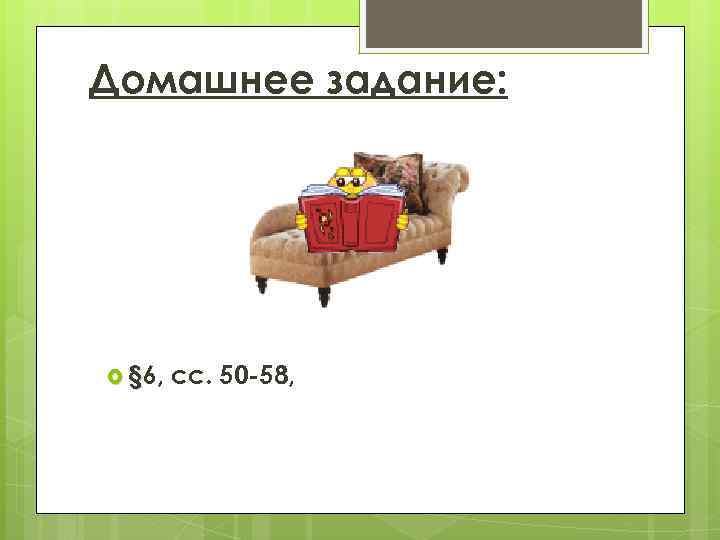 Домашнее задание: § 6, сс. 50 -58, 