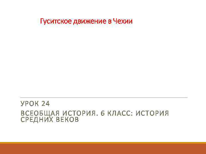 Гуситское движение в Чехии УРОК 24 ВСЕОБЩАЯ ИСТОРИЯ. 6 КЛАСС: ИСТОРИЯ СРЕДНИХ ВЕКОВ 