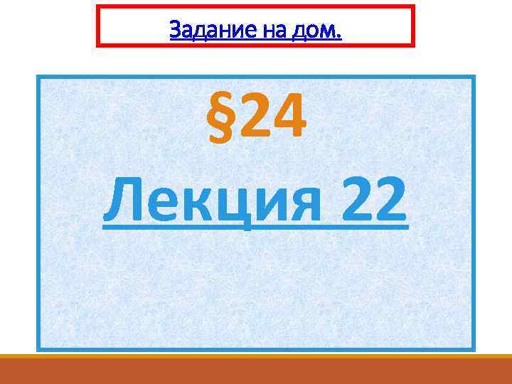 Задание на дом. § 24 Лекция 22 