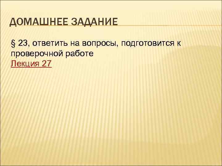 ДОМАШНЕЕ ЗАДАНИЕ § 23, ответить на вопросы, подготовится к проверочной работе Лекция 27 