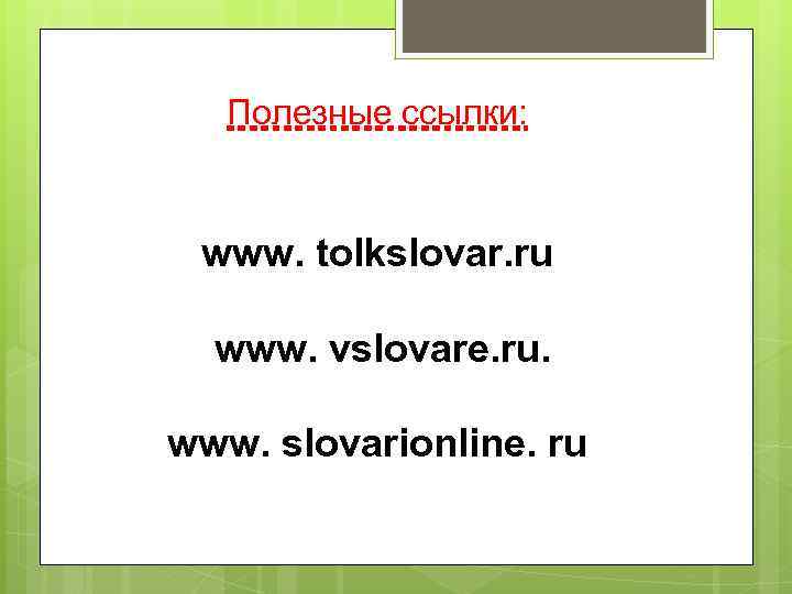 Полезные ссылки: www. tolkslovar. ru www. vslovare. ru. www. slovarionline. ru 