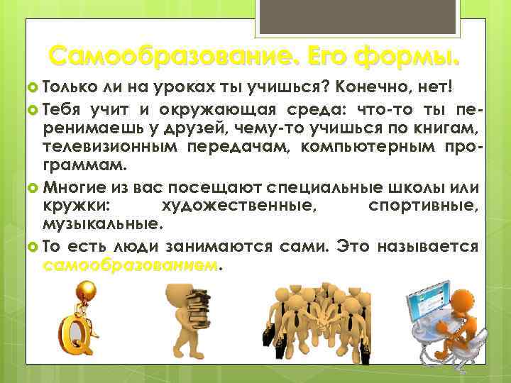 Самообразование. Его формы. Только ли на уроках ты учишься? Конечно, нет! Тебя учит и