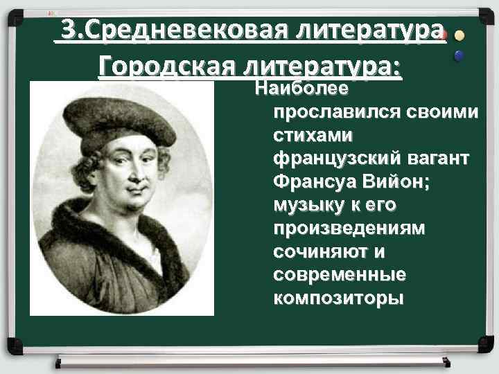  3. Средневековая литература Городская литература: Наиболее прославился своими стихами французский вагант Франсуа Вийон;