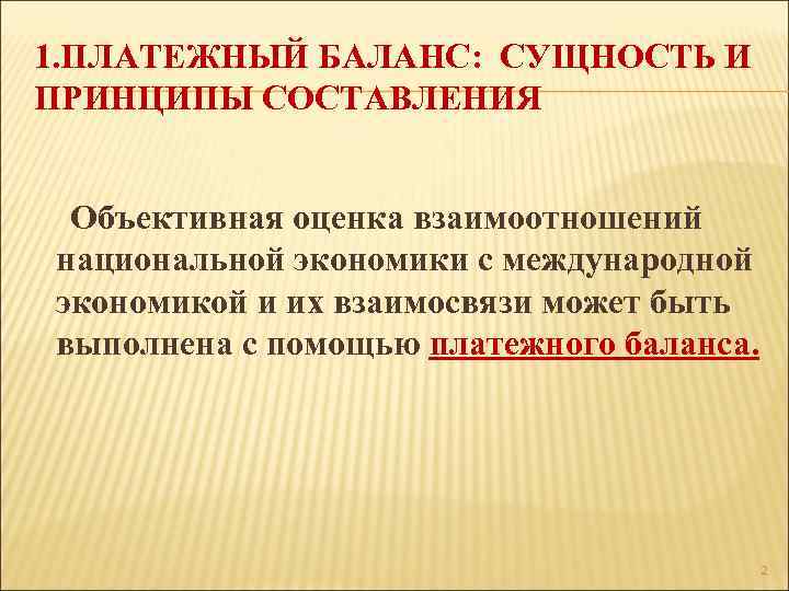 1. ПЛАТЕЖНЫЙ БАЛАНС: СУЩНОСТЬ И ПРИНЦИПЫ СОСТАВЛЕНИЯ Объективная оценка взаимоотношений национальной экономики с международной