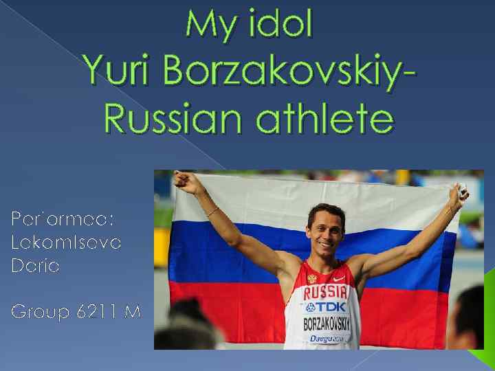 My idol Yuri Borzakovskiy. Russian athlete Performed: Lekomtseva Daria Group 6211 M 