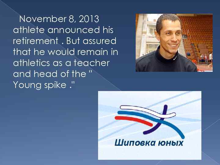 November 8, 2013 athlete announced his retirement. But assured that he would remain in
