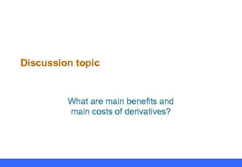 Discussion topic What are main benefits and main costs of derivatives? 