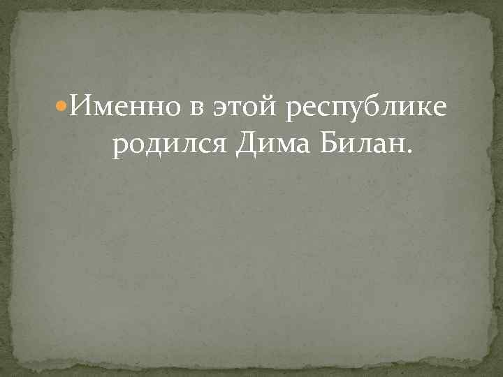  Именно в этой республике родился Дима Билан. 
