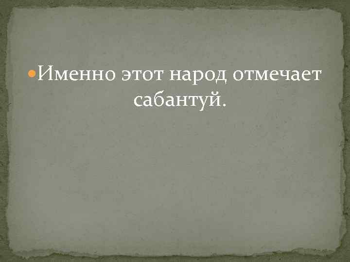  Именно этот народ отмечает сабантуй. 