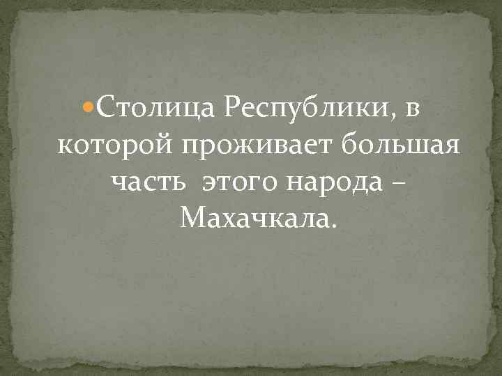  Столица Республики, в которой проживает большая часть этого народа – Махачкала. 