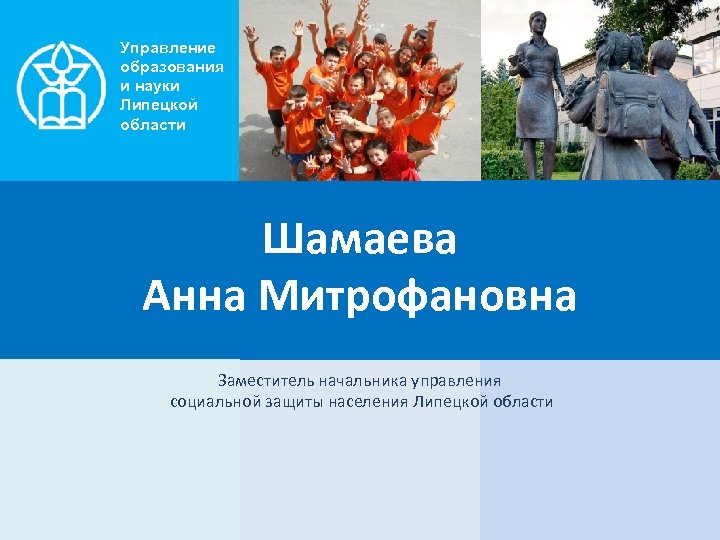 Управление образования и науки Липецкой области Шамаева Анна Митрофановна Заместитель начальника управления социальной защиты