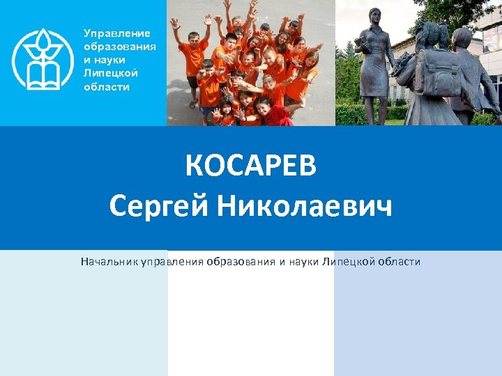 Управление образования и науки Липецкой области КОСАРЕВ Сергей Николаевич Начальник управления образования и науки