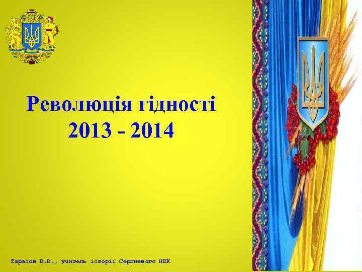 Революція гідності 2013 - 2014 Тарасов В. В. , учитель історії Серпневого НВК 