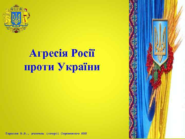 Агресія Росії проти України Тарасов В. В. , учитель історії Серпневого НВК 