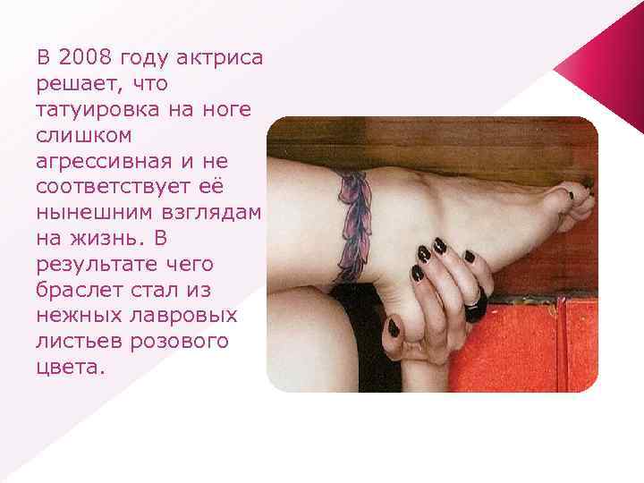 В 2008 году актриса решает, что татуировка на ноге слишком агрессивная и не соответствует