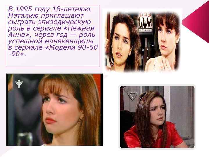 В 1995 году 18 -летнюю Наталию приглашают сыграть эпизодическую роль в сериале «Нежная Анна»