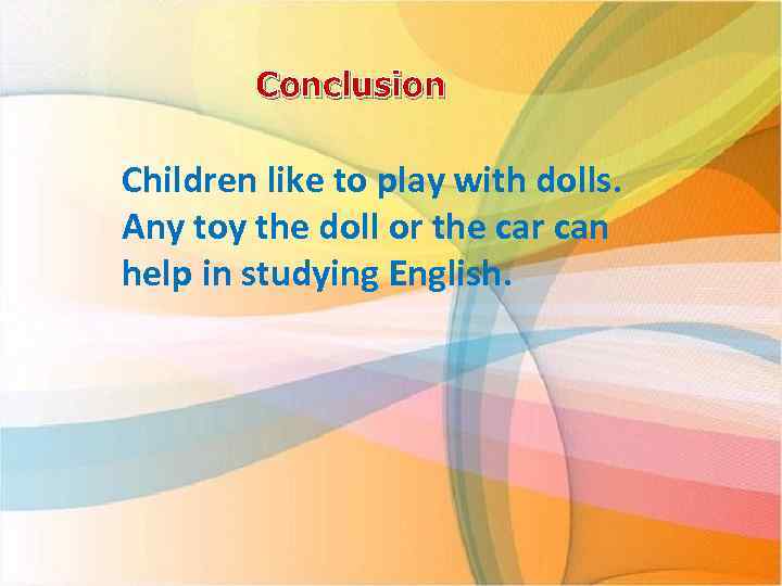 Conclusion Children like to play with dolls. Any toy the doll or the car
