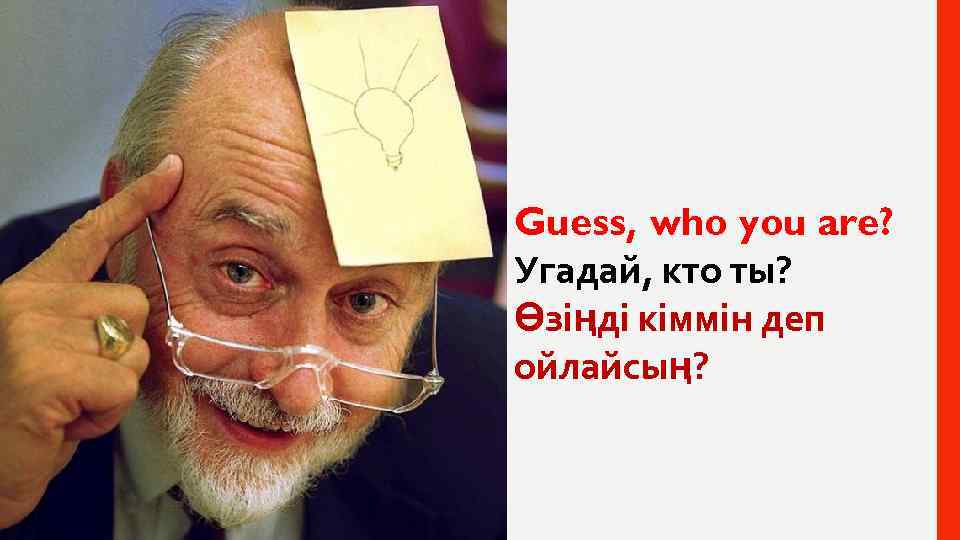 Guess, who you are? Угадай, кто ты? Өзіңді кіммін деп ойлайсың? 