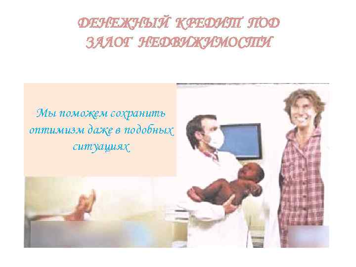 ДЕНЕЖНЫЙ КРЕДИТ ПОД ЗАЛОГ НЕДВИЖИМОСТИ Мы поможем сохранить оптимизм даже в подобных ситуациях 