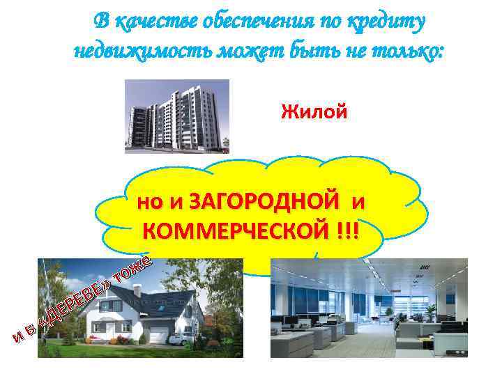 В качестве обеспечения по кредиту недвижимость может быть не только: Жилой но и ЗАГОРОДНОЙ