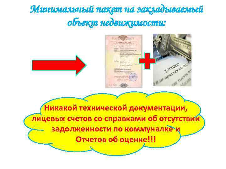 Минимальный пакет на закладываемый объект недвижимости: Никакой технической документации, лицевых счетов со справками об