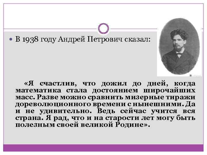  В 1938 году Андрей Петрович сказал: «Я счастлив, что дожил до дней, когда