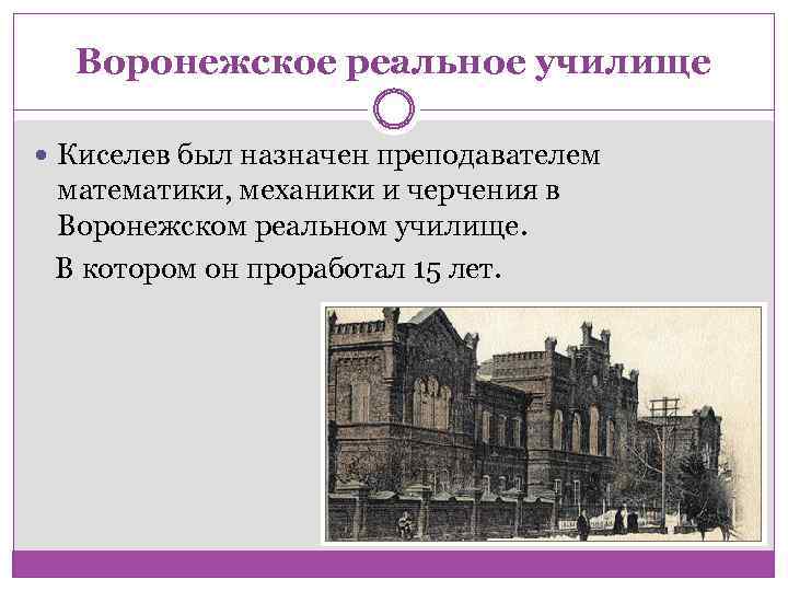 Воронежское реальное училище Киселев был назначен преподавателем математики, механики и черчения в Воронежском реальном
