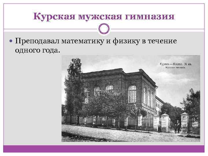 Курская мужская гимназия Преподавал математику и физику в течение одного года. 