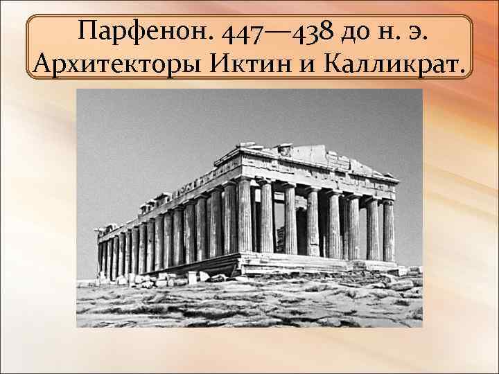  Парфенон. 447— 438 до н. э. Архитекторы Иктин и Калликрат. 