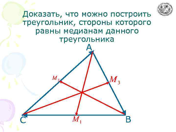 Доказать, что можно построить треугольник, стороны которого равны медианам данного треугольника А С В