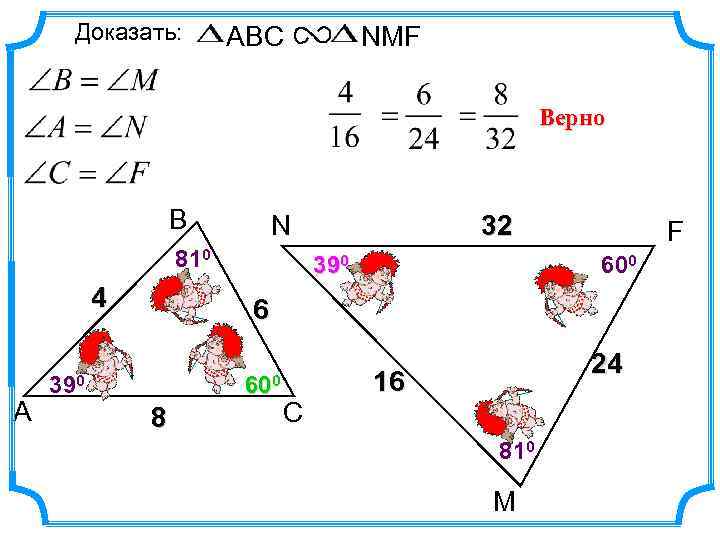 Доказать: ABC NMF Верно В N 810 4 А 32 390 F 600 6