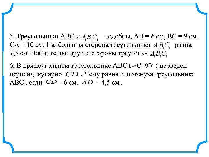 5. Треугольники АВС и подобны, АВ = 6 см, ВС = 9 см, СА