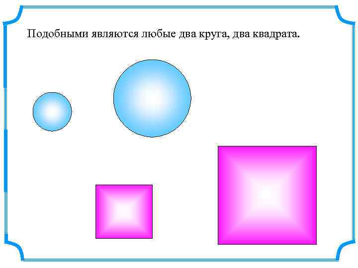 Подобными являются любые два круга, два квадрата. 