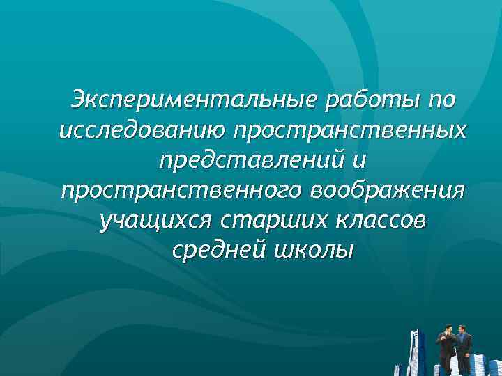 Экспериментальные работы по исследованию пространственных представлений и пространственного воображения учащихся старших классов средней школы