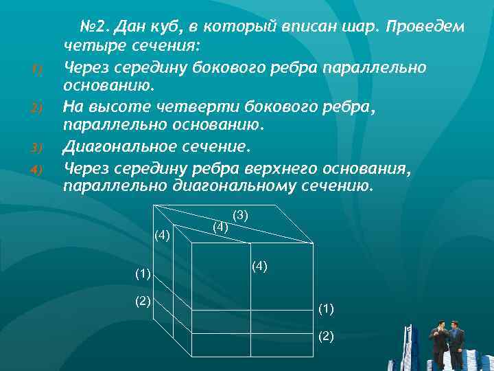 1) 2) 3) 4) № 2. Дан куб, в который вписан шар. Проведем четыре