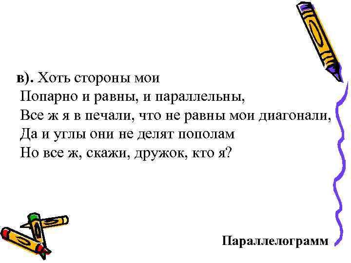 в). Хоть стороны мои Попарно и равны, и параллельны, Все ж я в печали,
