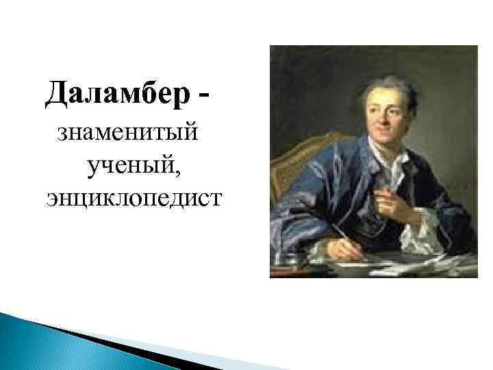 Даламбер - знаменитый ученый, энциклопедист 